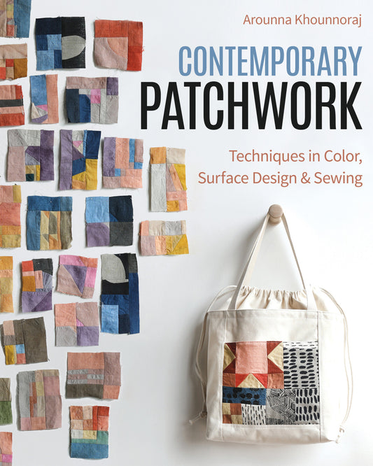 Contemporary Patchwork : Techniques in Colour, Surface Design & Sewing by Arounna Khounnoraj